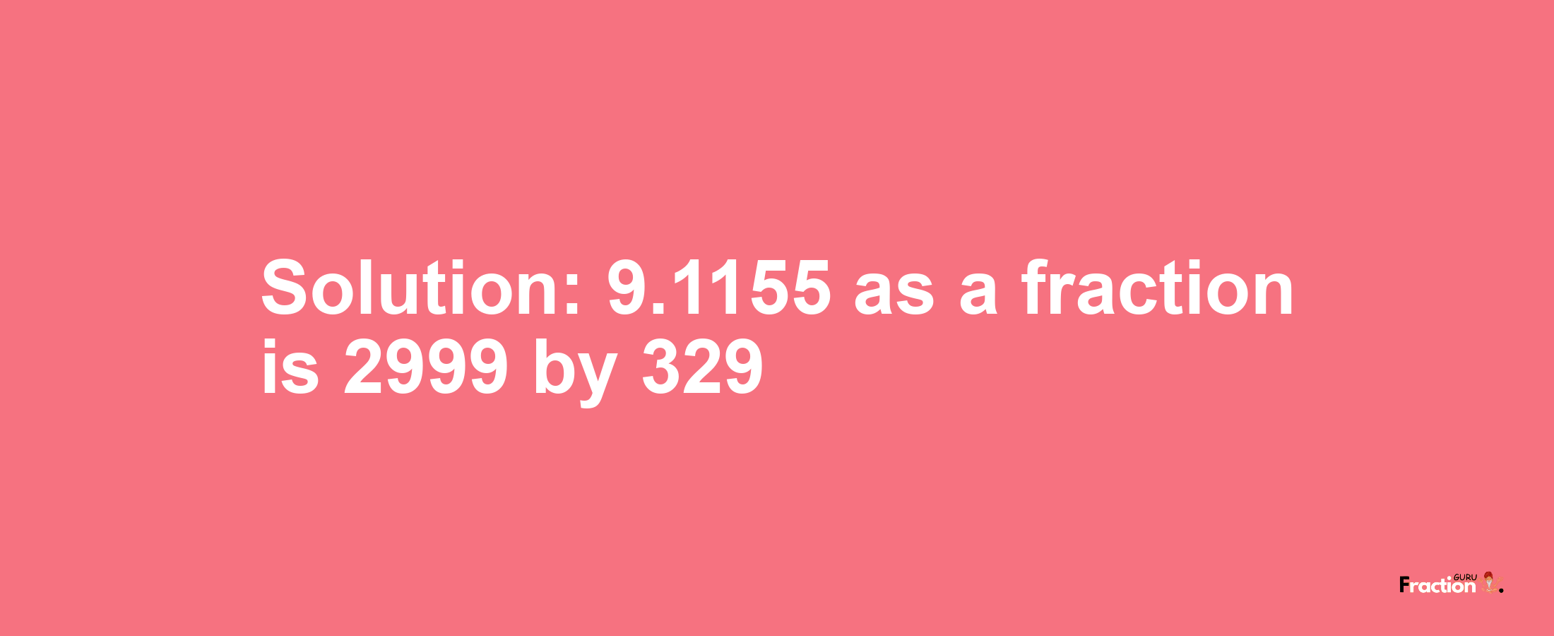 Solution:9.1155 as a fraction is 2999/329